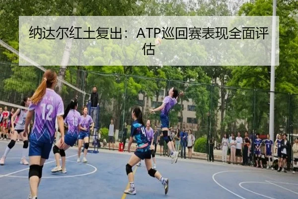 纳达尔红土复出：ATP巡回赛表现全面评估