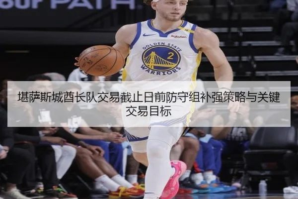 堪萨斯城酋长队交易截止日前防守组补强策略与关键交易目标