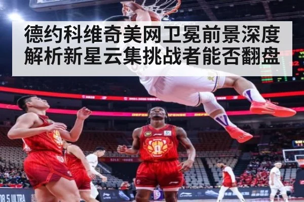 德约科维奇美网卫冕前景深度解析新星云集挑战者能否翻盘