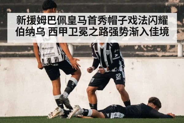 新援姆巴佩皇马首秀帽子戏法闪耀伯纳乌 西甲卫冕之路强势渐入佳境