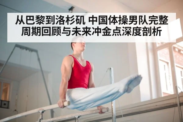 从巴黎到洛杉矶 中国体操男队完整周期回顾与未来冲金点深度剖析