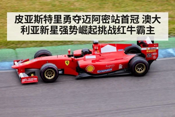 皮亚斯特里勇夺迈阿密站首冠 澳大利亚新星强势崛起挑战红牛霸主