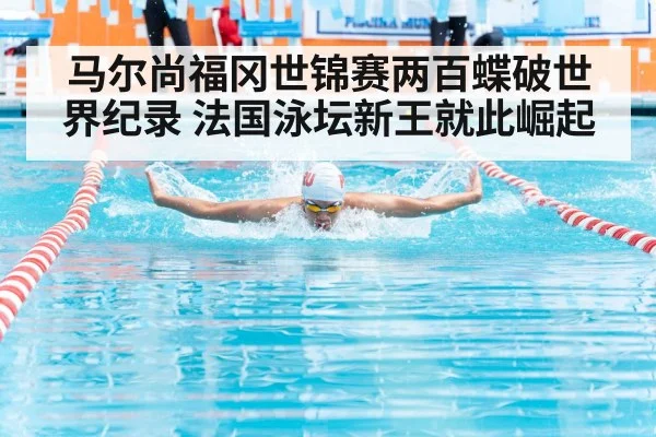 马尔尚福冈世锦赛两百蝶破世界纪录 法国泳坛新王就此崛起