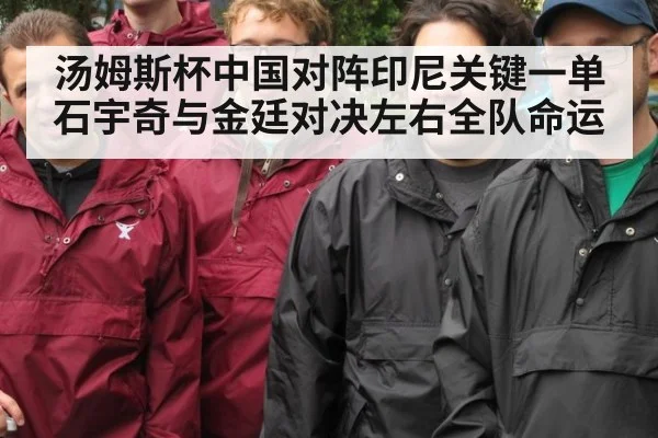 汤姆斯杯中国对阵印尼关键一单 石宇奇与金廷对决左右全队命运