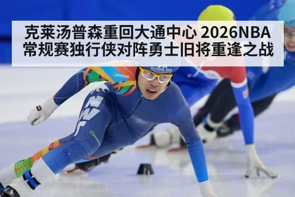克莱汤普森重回大通中心 2026NBA常规赛独行侠对阵勇士旧将重逢之战